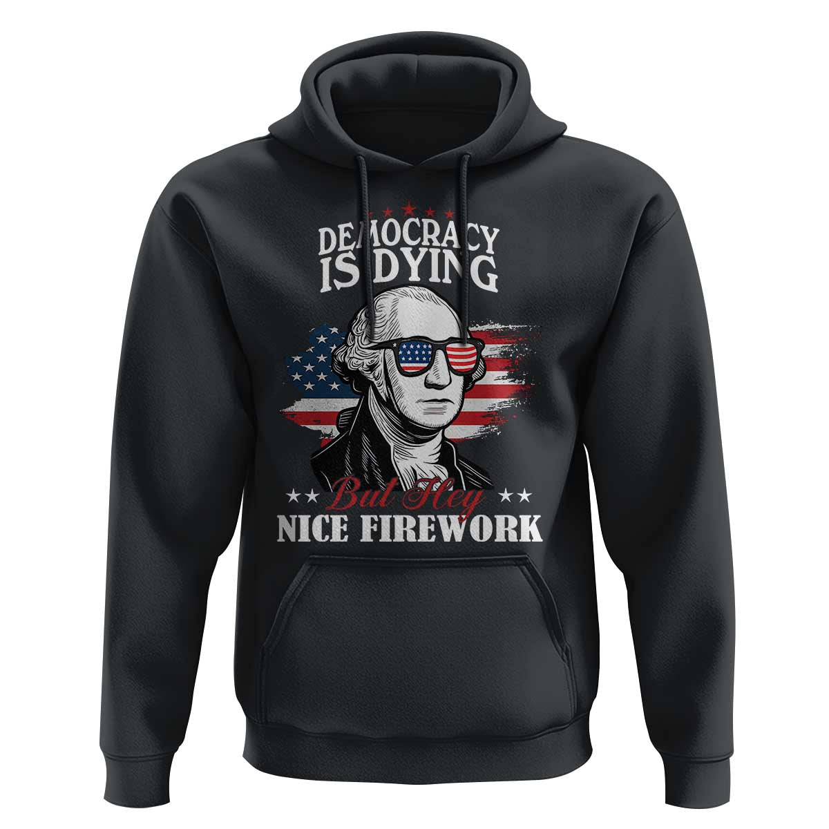 Patriotic George Washington Hoodie Funny Democracy Is Dying But Hey Nice Fireworks 4th Of July Humor - Wonder Print Shop