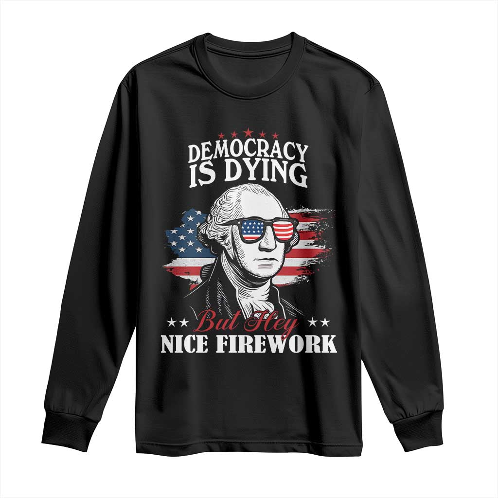 Patriotic George Washington Long Sleeve Shirt Funny Democracy Is Dying But Hey Nice Fireworks 4th Of July Humor - Wonder Print Shop
