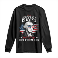 Patriotic George Washington Long Sleeve Shirt Funny Democracy Is Dying But Hey Nice Fireworks 4th Of July Humor - Wonder Print Shop