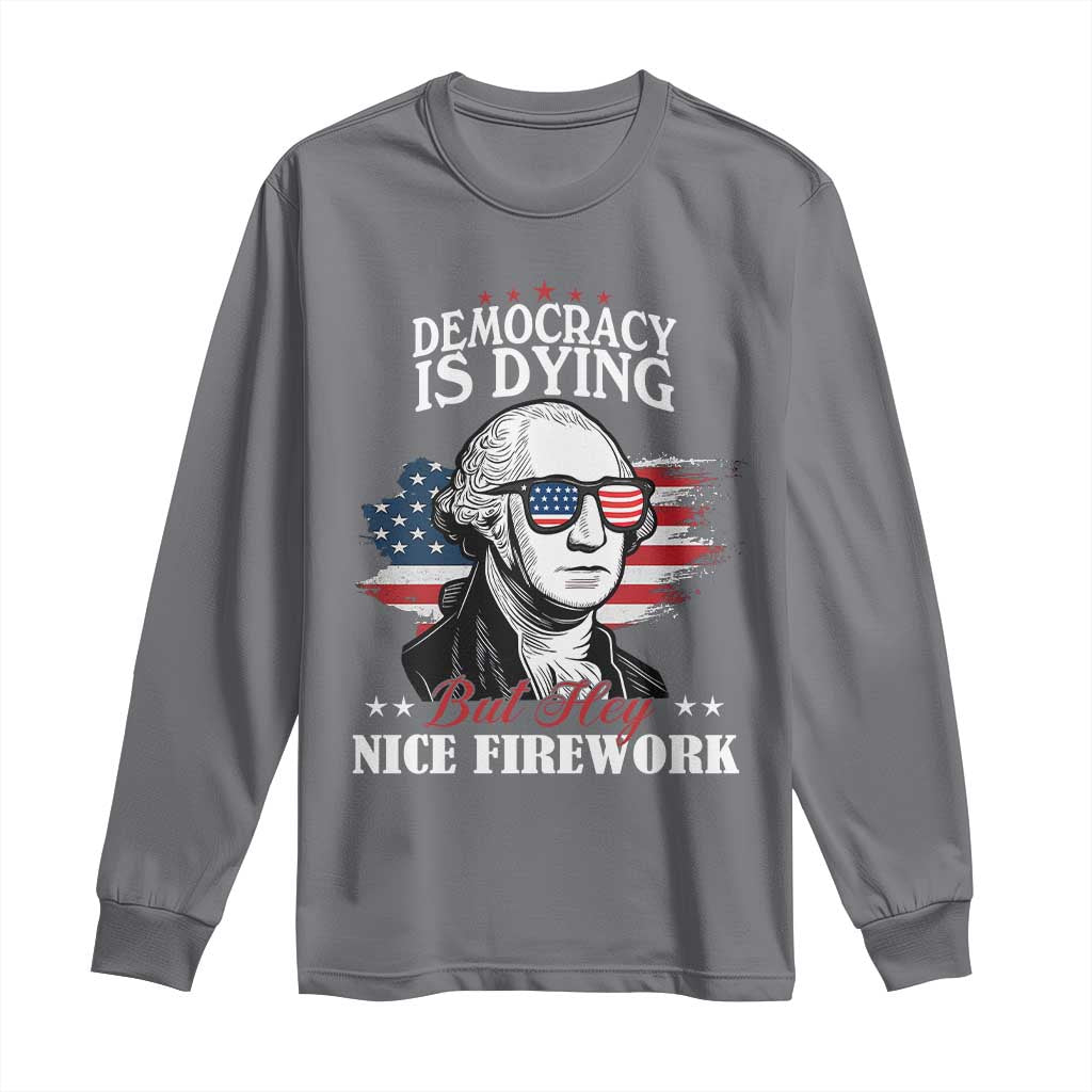 Patriotic George Washington Long Sleeve Shirt Funny Democracy Is Dying But Hey Nice Fireworks 4th Of July Humor - Wonder Print Shop