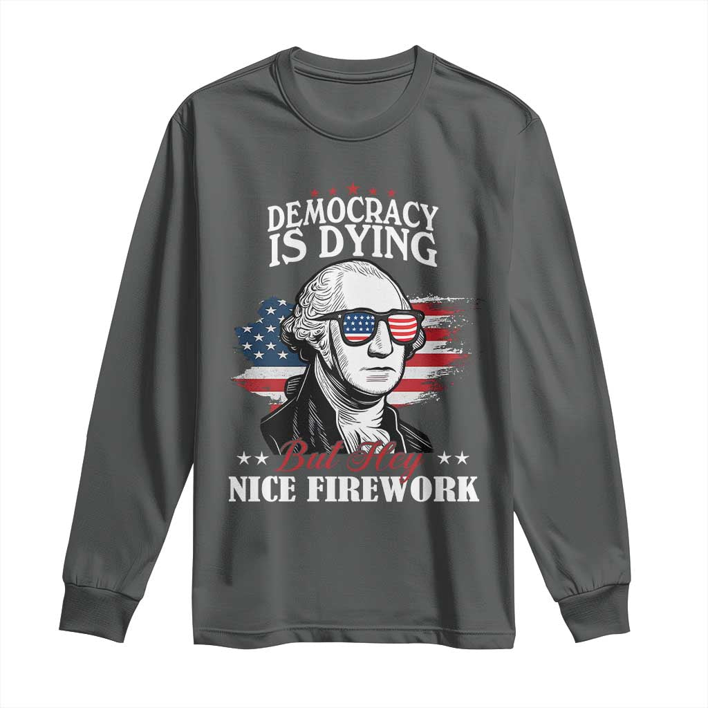 Patriotic George Washington Long Sleeve Shirt Funny Democracy Is Dying But Hey Nice Fireworks 4th Of July Humor - Wonder Print Shop