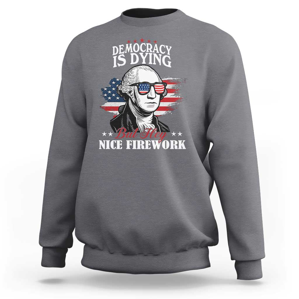 Patriotic George Washington Sweatshirt Funny Democracy Is Dying But Hey Nice Fireworks 4th Of July Humor - Wonder Print Shop