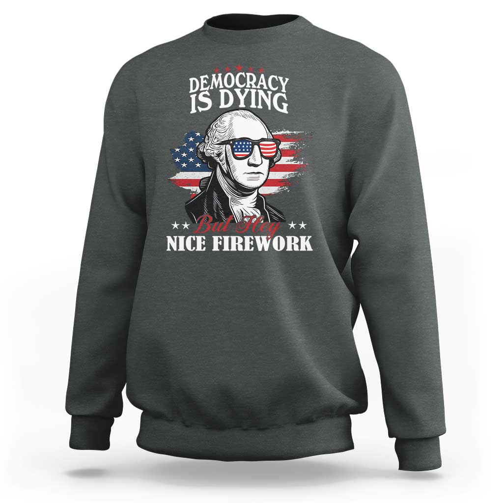 Patriotic George Washington Sweatshirt Funny Democracy Is Dying But Hey Nice Fireworks 4th Of July Humor - Wonder Print Shop