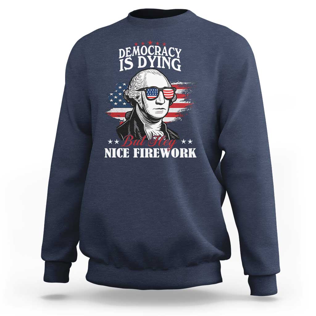 Patriotic George Washington Sweatshirt Funny Democracy Is Dying But Hey Nice Fireworks 4th Of July Humor - Wonder Print Shop
