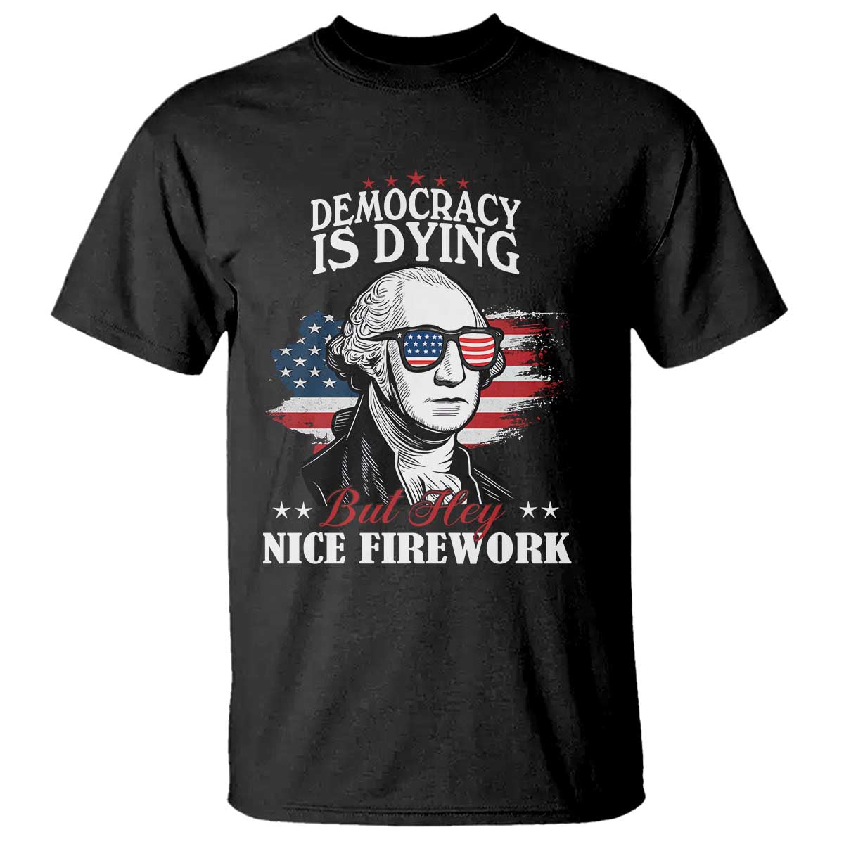 Patriotic George Washington T Shirt Funny Democracy Is Dying But Hey Nice Fireworks 4th Of July Humor - Wonder Print Shop