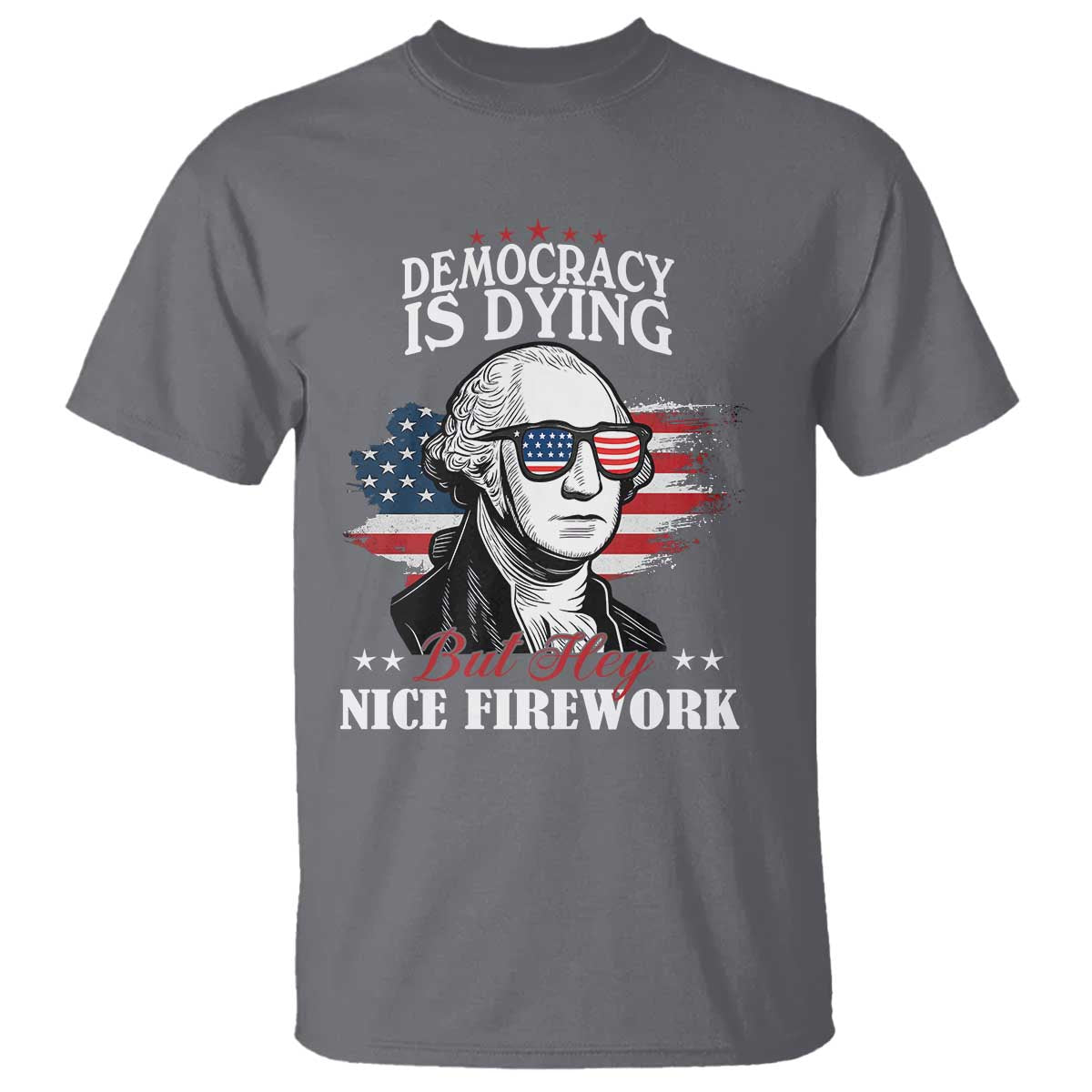 Patriotic George Washington T Shirt Funny Democracy Is Dying But Hey Nice Fireworks 4th Of July Humor - Wonder Print Shop