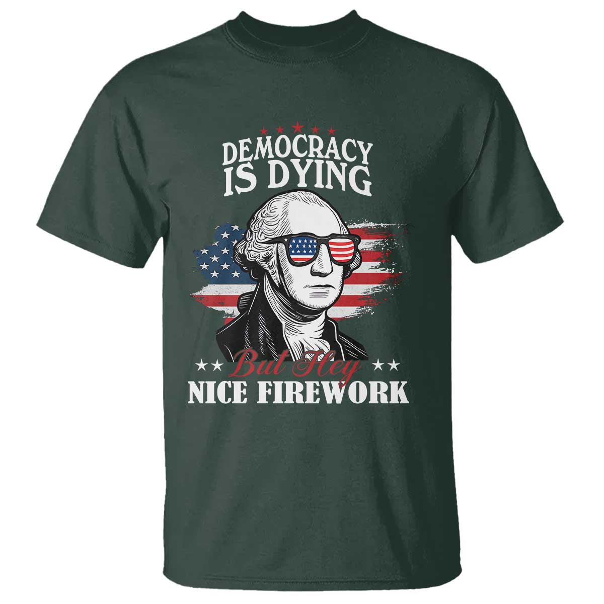 Patriotic George Washington T Shirt Funny Democracy Is Dying But Hey Nice Fireworks 4th Of July Humor - Wonder Print Shop