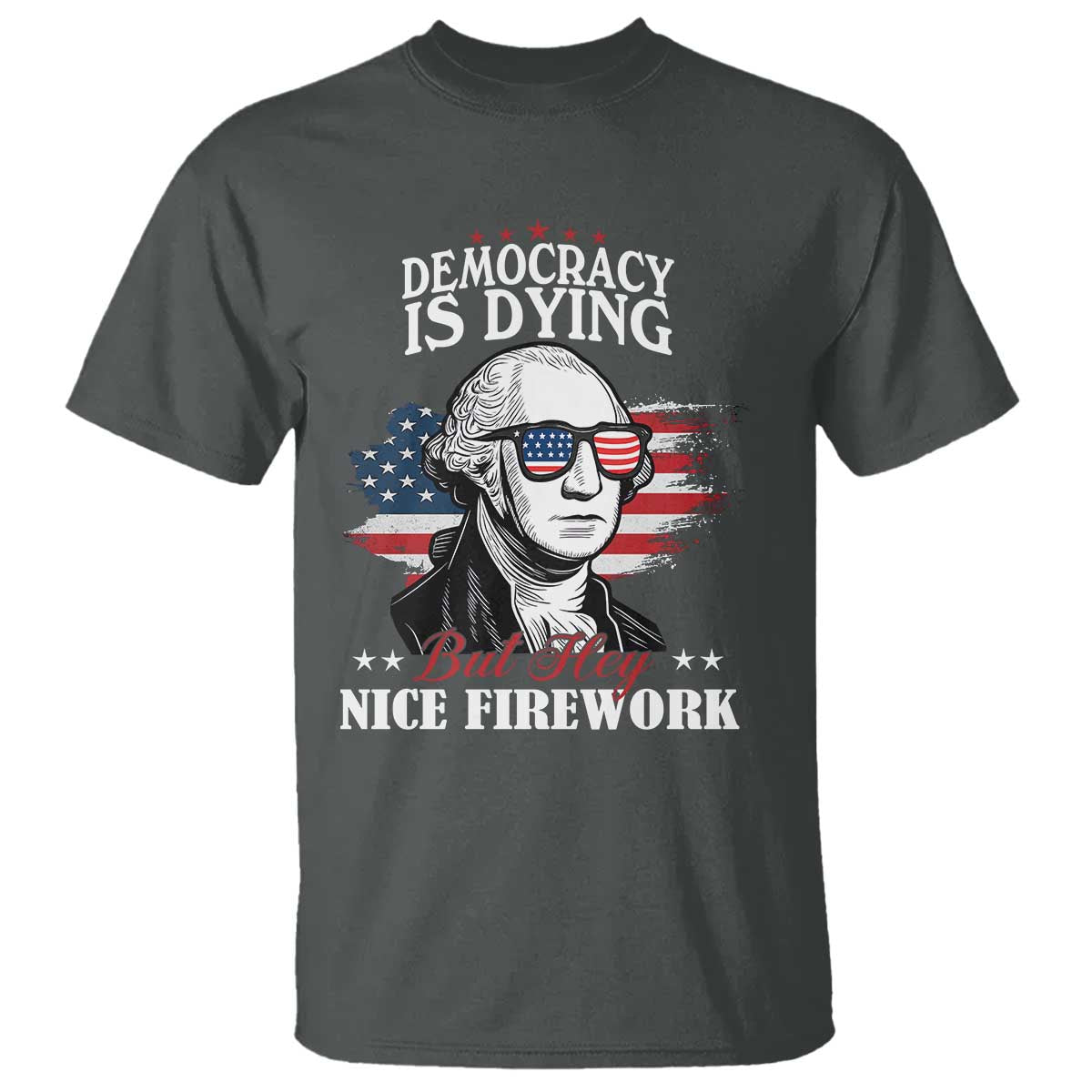 Patriotic George Washington T Shirt Funny Democracy Is Dying But Hey Nice Fireworks 4th Of July Humor - Wonder Print Shop