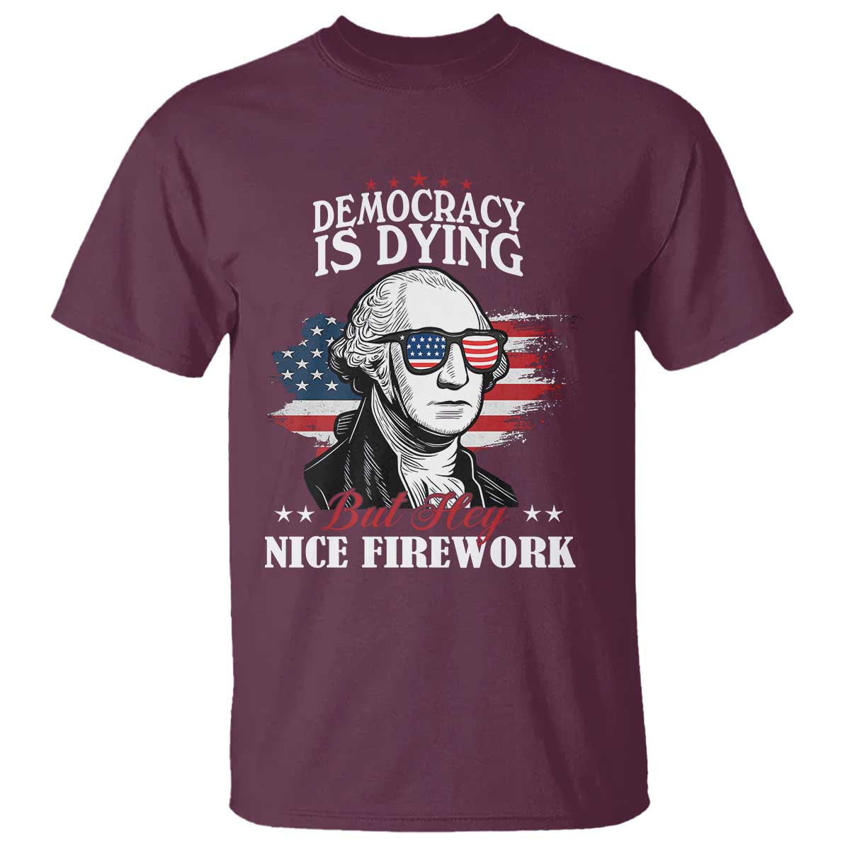 Patriotic George Washington T Shirt Funny Democracy Is Dying But Hey Nice Fireworks 4th Of July Humor - Wonder Print Shop