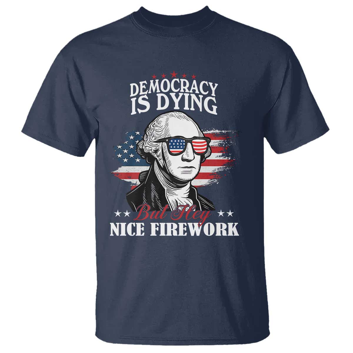 Patriotic George Washington T Shirt Funny Democracy Is Dying But Hey Nice Fireworks 4th Of July Humor - Wonder Print Shop