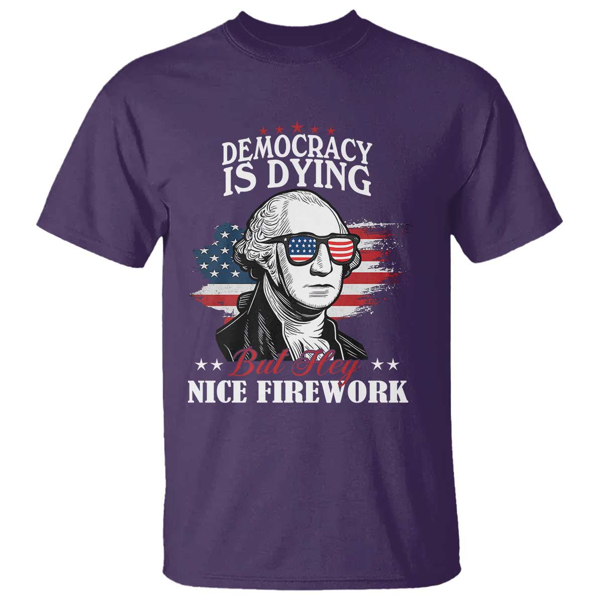 Patriotic George Washington T Shirt Funny Democracy Is Dying But Hey Nice Fireworks 4th Of July Humor - Wonder Print Shop