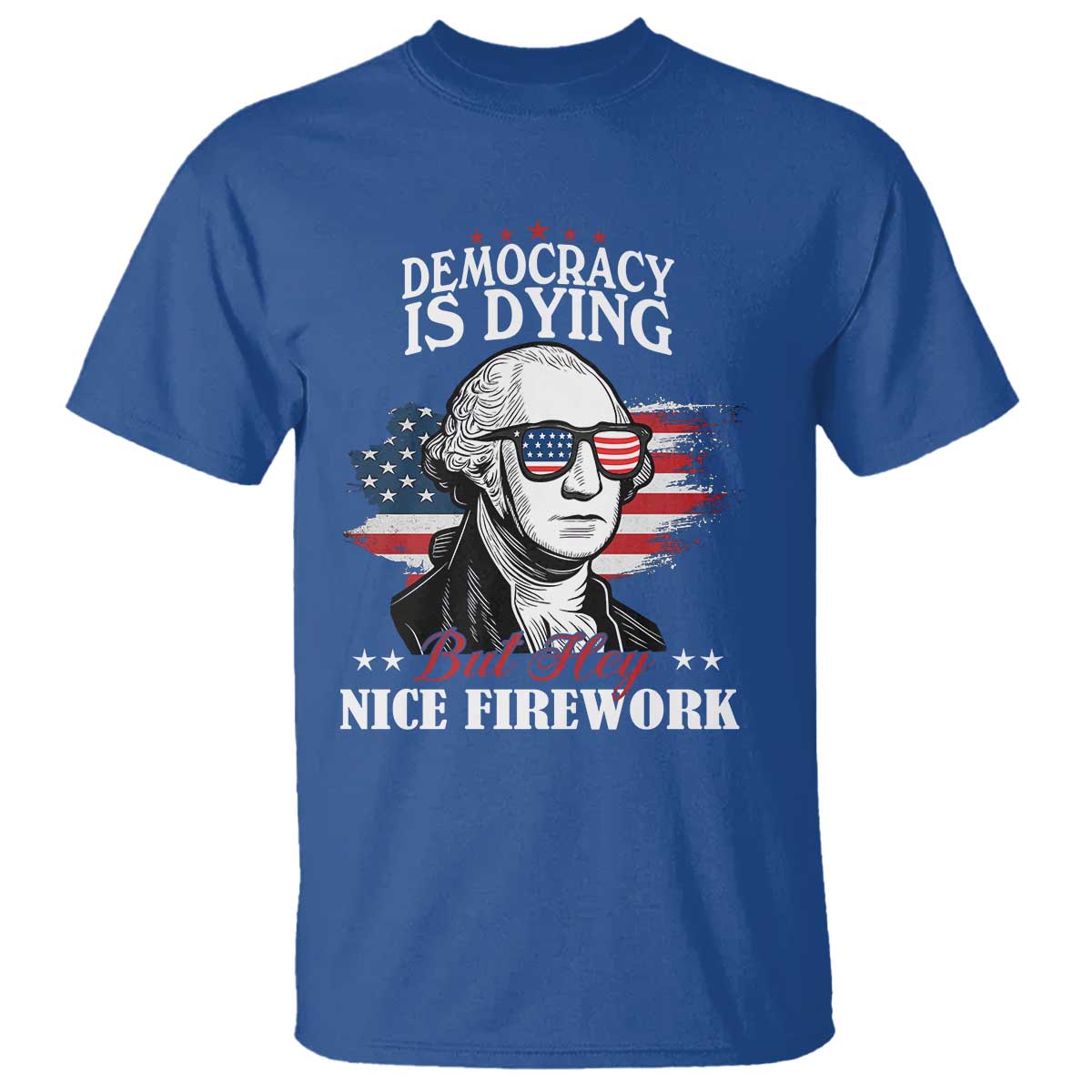 Patriotic George Washington T Shirt Funny Democracy Is Dying But Hey Nice Fireworks 4th Of July Humor - Wonder Print Shop