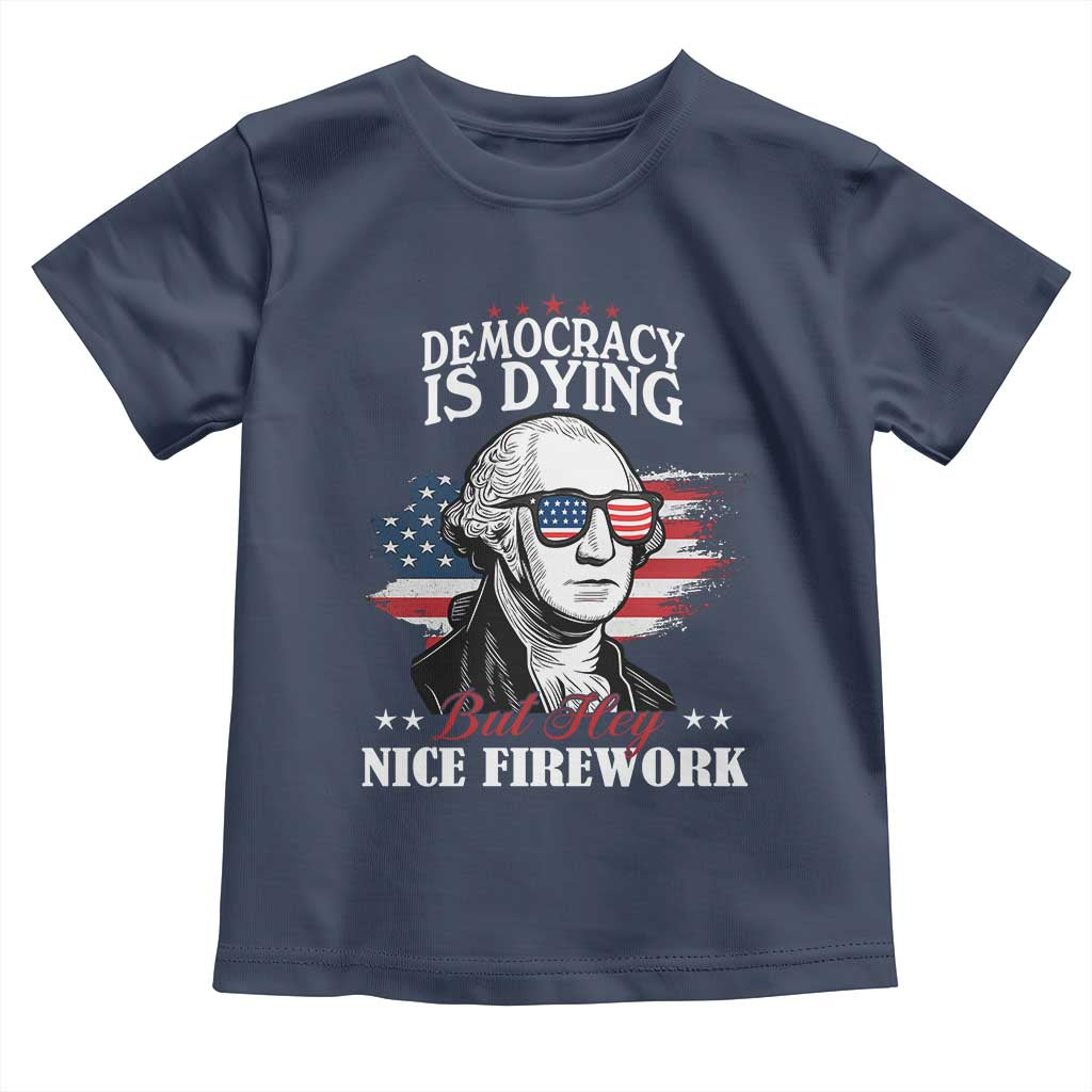 Patriotic George Washington Toddler T Shirt Funny Democracy Is Dying But Hey Nice Fireworks 4th Of July Humor - Wonder Print Shop