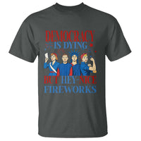 Vintage Feminist Americana T Shirt Democracy Is Dying But Hey Nice Fireworks Funny 4th Of July