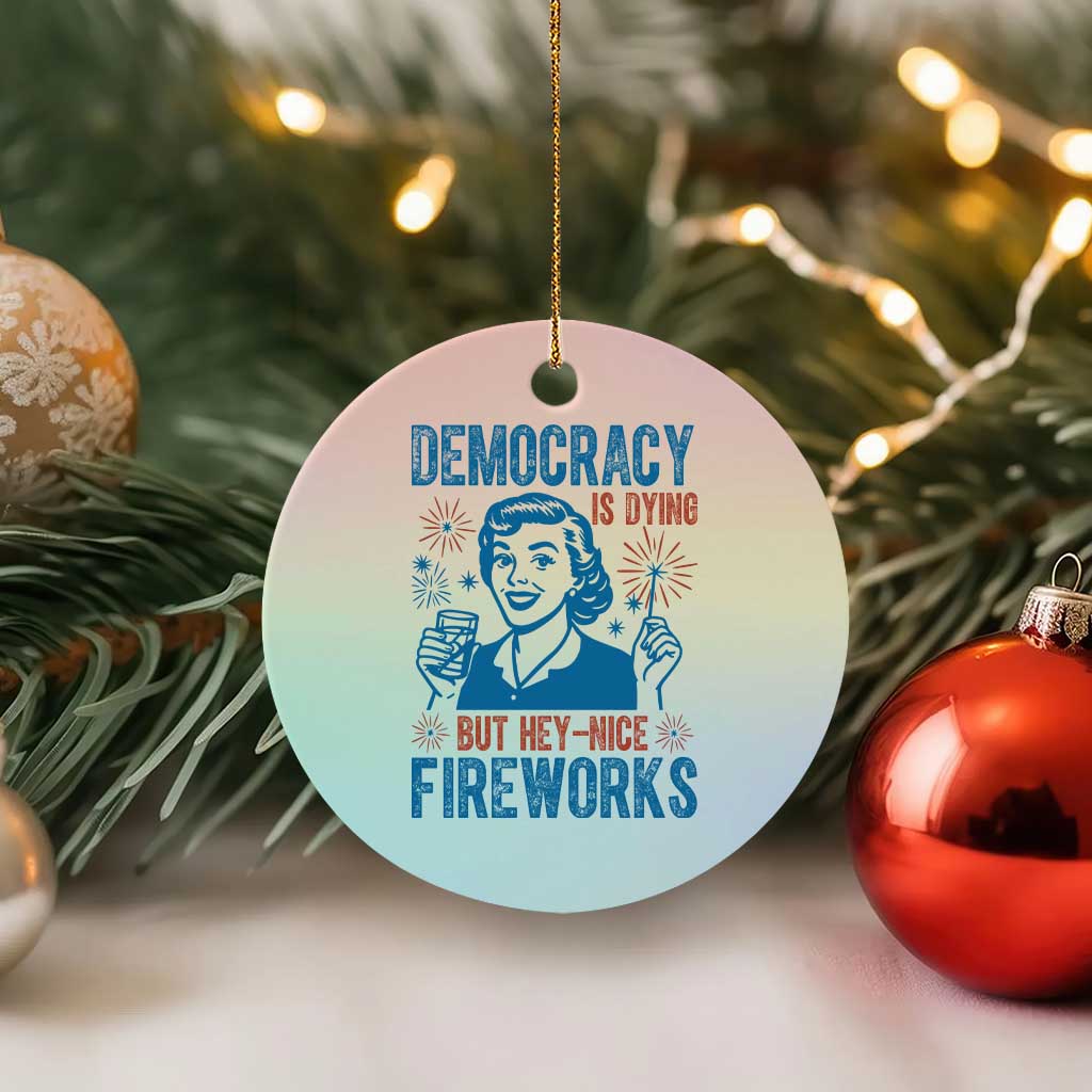 Democracy Is Dying But Hey Nice Fireworks Ceramic Ornament Funny Retro 4th of July Political Humor - Wonder Print Shop