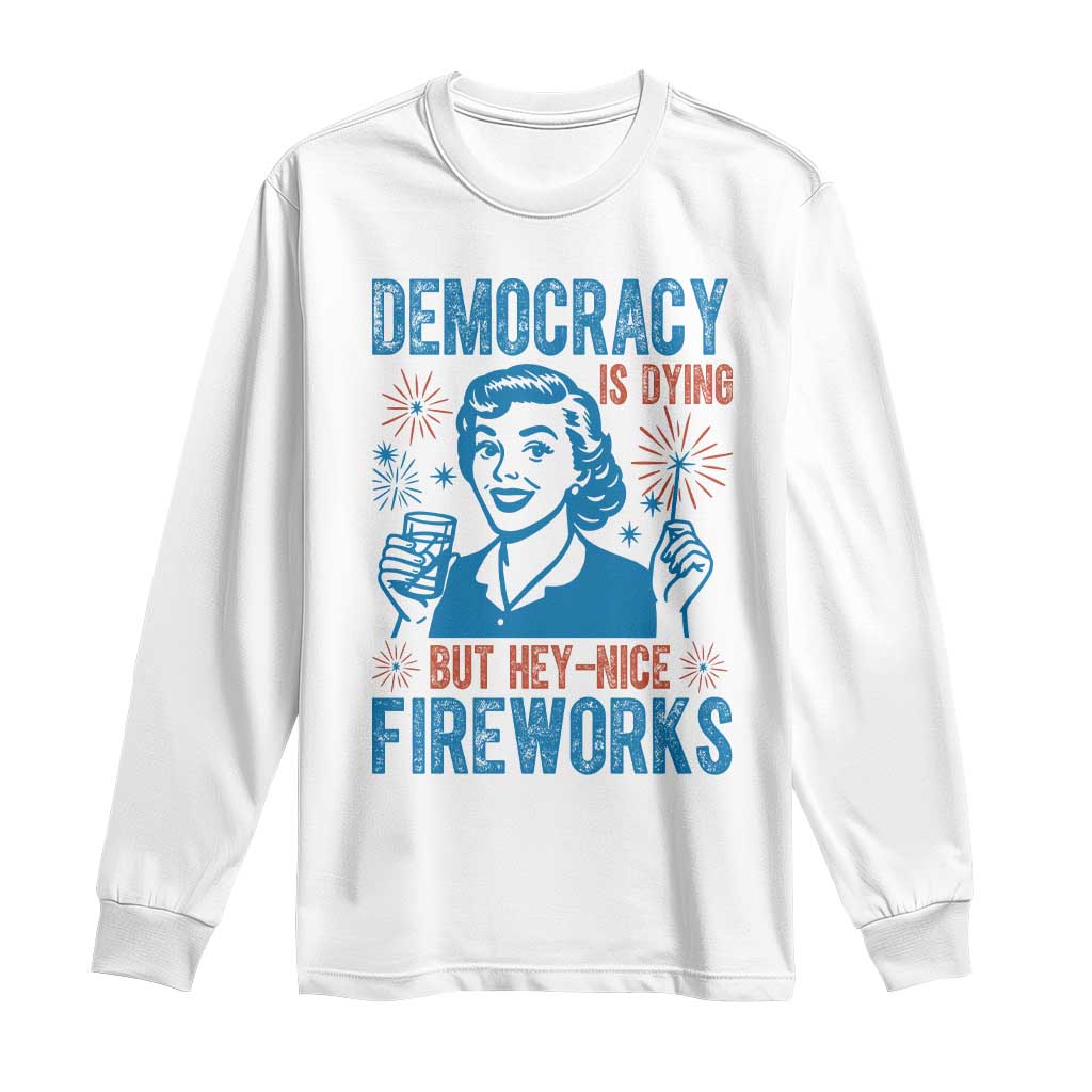 Democracy Is Dying But Hey Nice Fireworks Long Sleeve Shirt Funny Retro 4th of July Political Humor - Wonder Print Shop