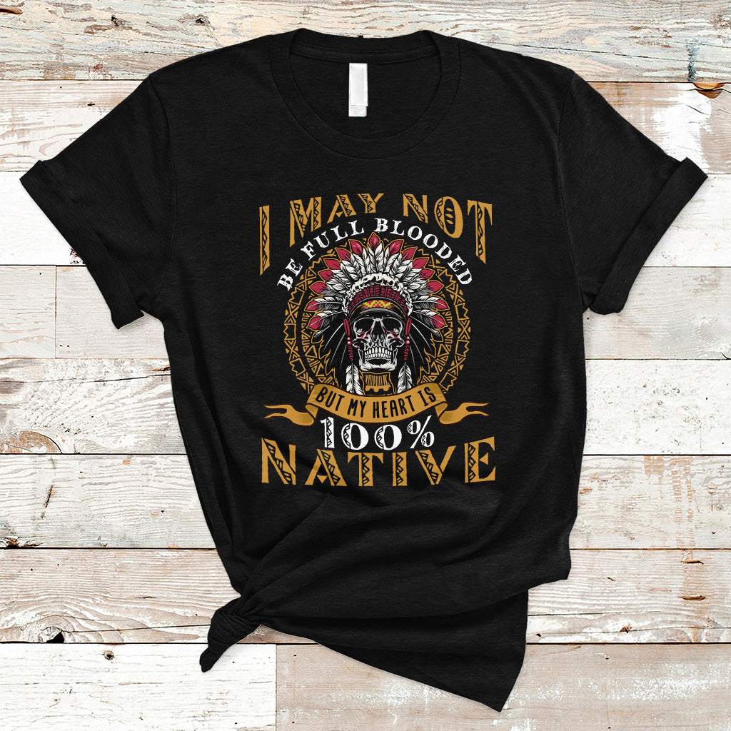 Native American T Shirt I May Not Be Full Blooded But My Heart is 100% Native Skull - Wonder Print Shop