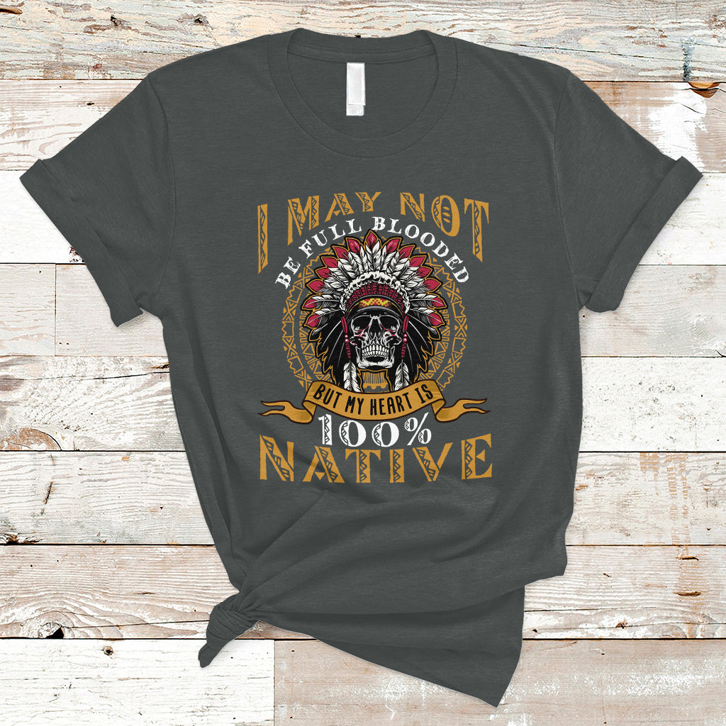 Native American T Shirt I May Not Be Full Blooded But My Heart is 100% Native Skull - Wonder Print Shop
