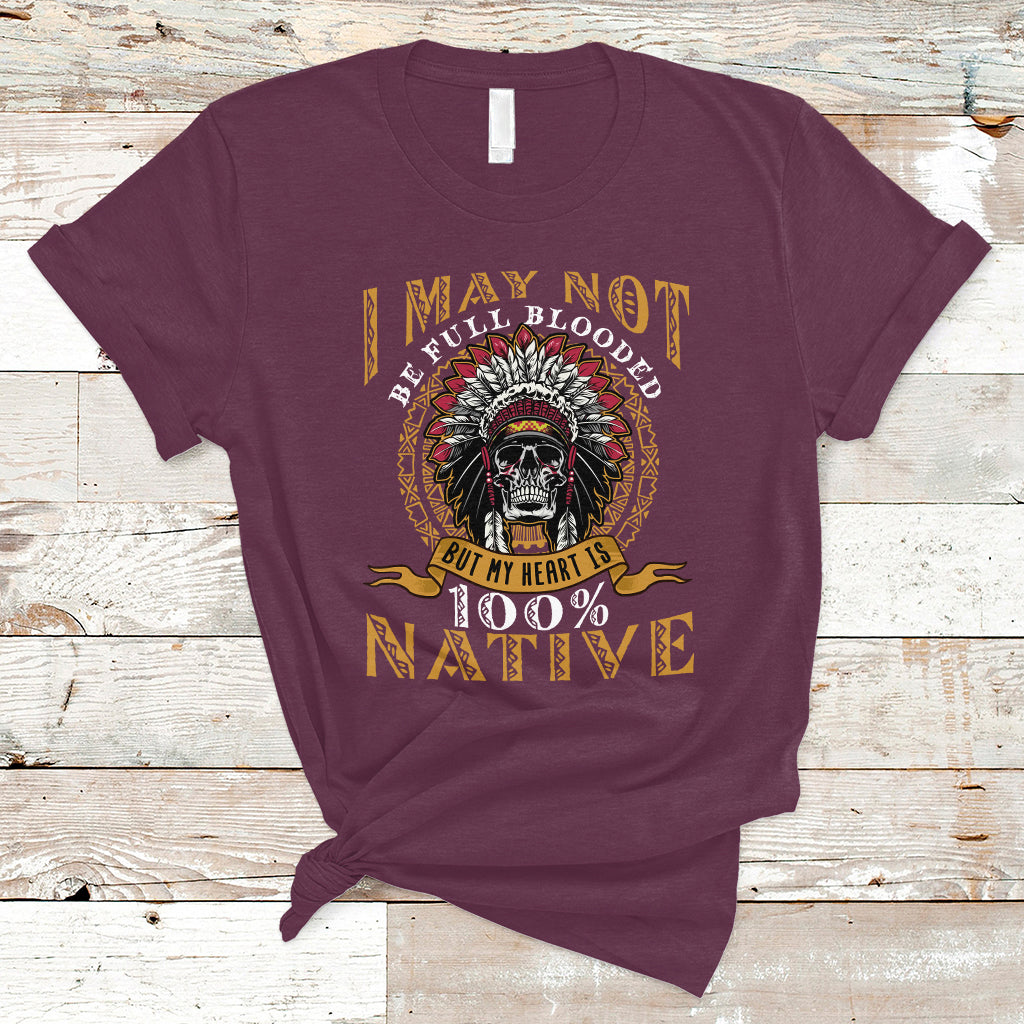 Native American T Shirt I May Not Be Full Blooded But My Heart is 100% Native Skull - Wonder Print Shop