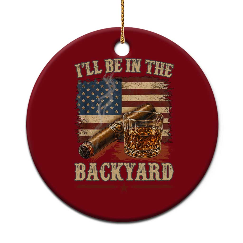 Vintage American Flag Whiskey and Cigar Graphic Ceramic Ornament I Will Be In The Backyard Patriotic Bourbon Lover Fathers Day Gift for Men