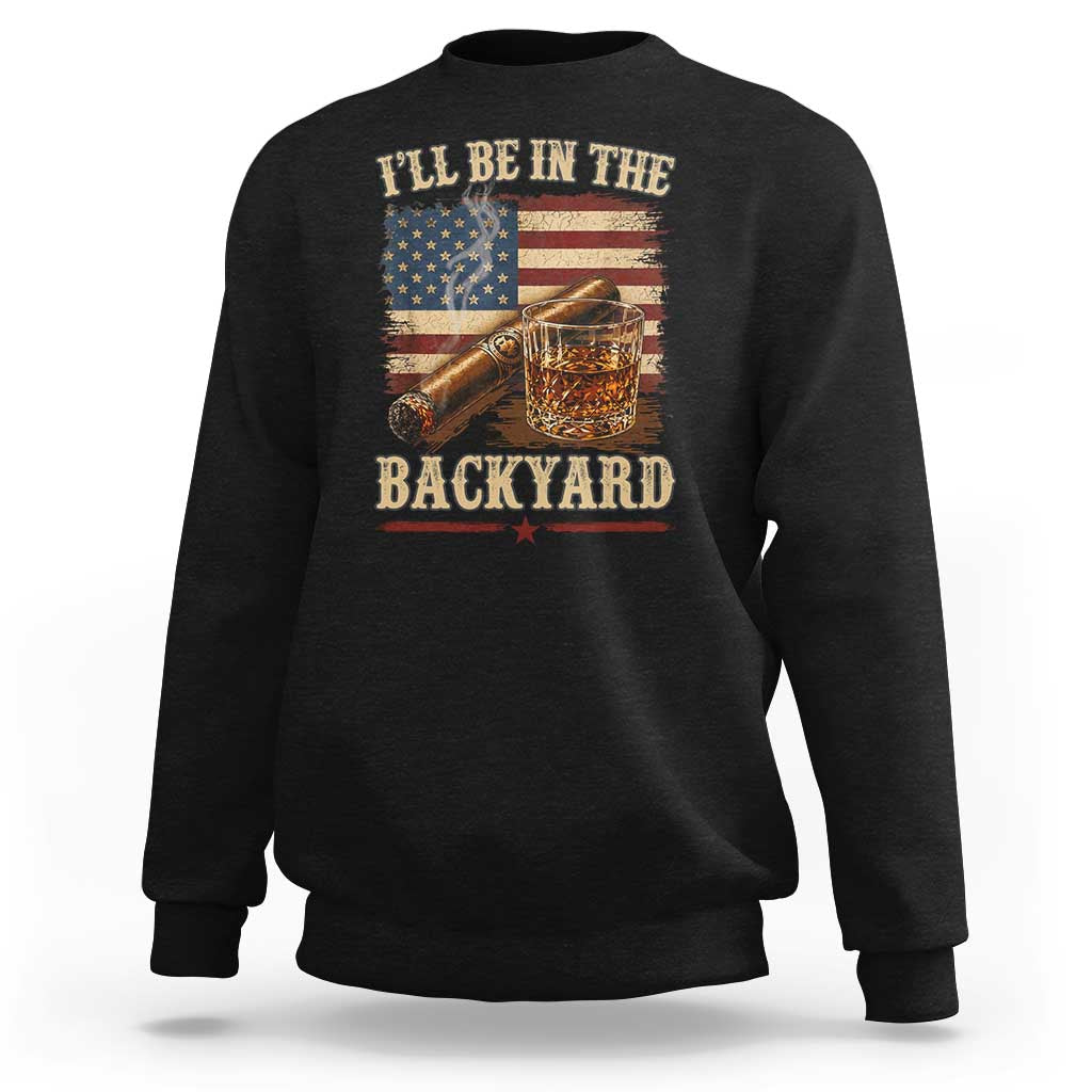 Vintage American Flag Whiskey and Cigar Graphic Sweatshirt I Will Be In The Backyard Patriotic Bourbon Lover Fathers Day Gift for Men