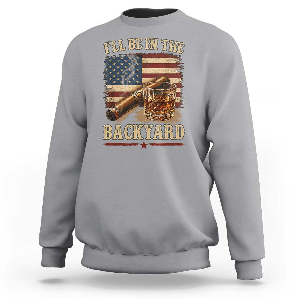 Vintage American Flag Whiskey and Cigar Graphic Sweatshirt I Will Be In The Backyard Patriotic Bourbon Lover Fathers Day Gift for Men