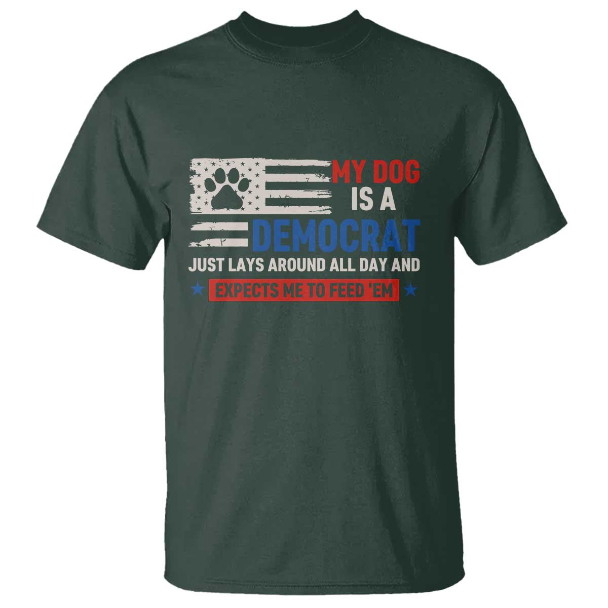 My Dog Is A Democrat American Paw Flag Patriotic T Shirt Just Lays Around Expects To Be Fed Conservative Humor Dog Owner