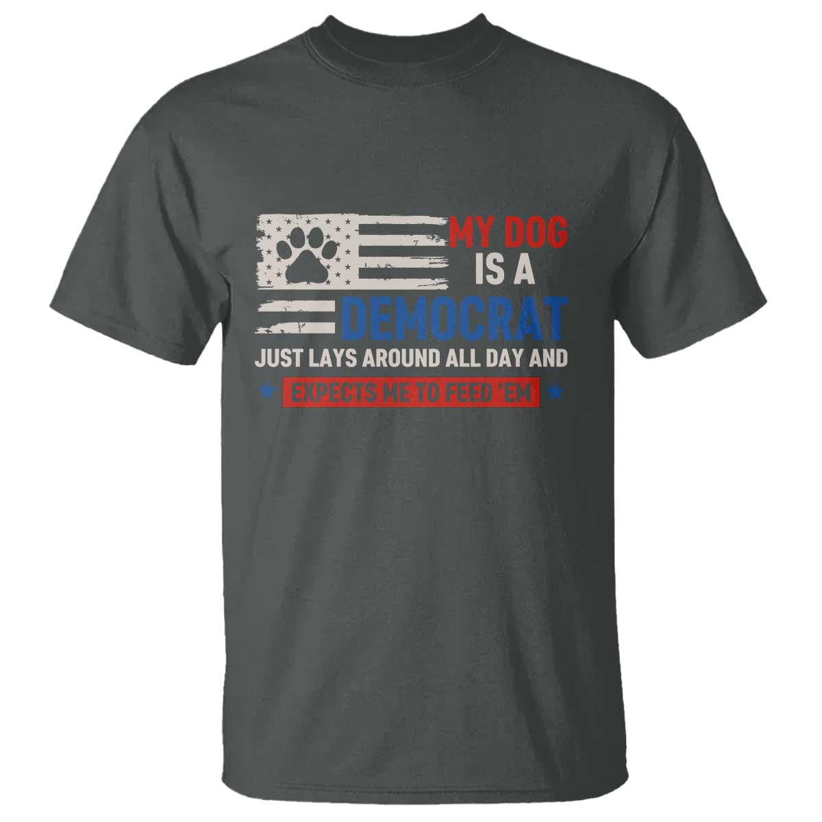 My Dog Is A Democrat American Paw Flag Patriotic T Shirt Just Lays Around Expects To Be Fed Conservative Humor Dog Owner