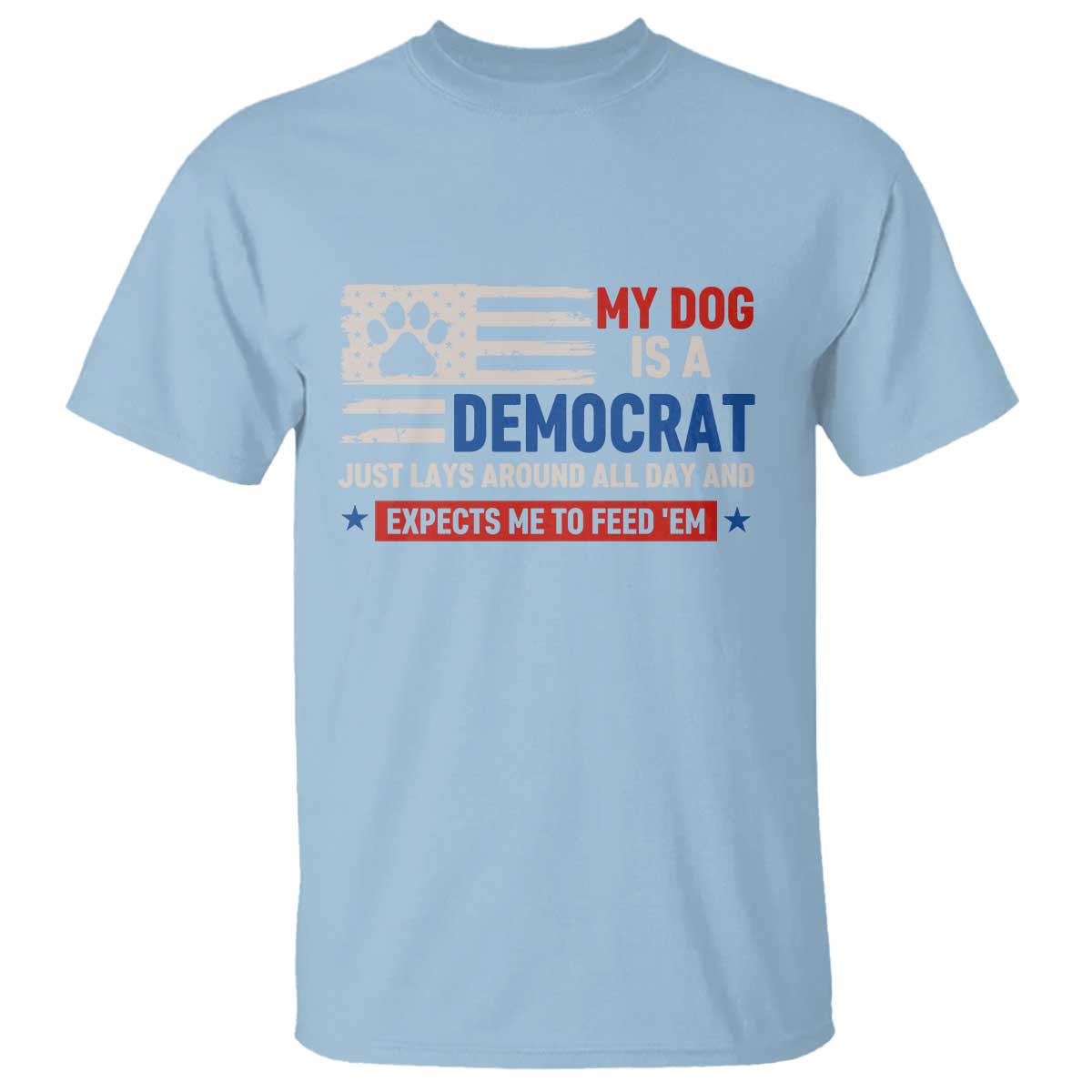 My Dog Is A Democrat American Paw Flag Patriotic T Shirt Just Lays Around Expects To Be Fed Conservative Humor Dog Owner