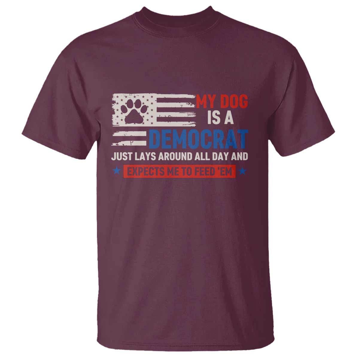 My Dog Is A Democrat American Paw Flag Patriotic T Shirt Just Lays Around Expects To Be Fed Conservative Humor Dog Owner