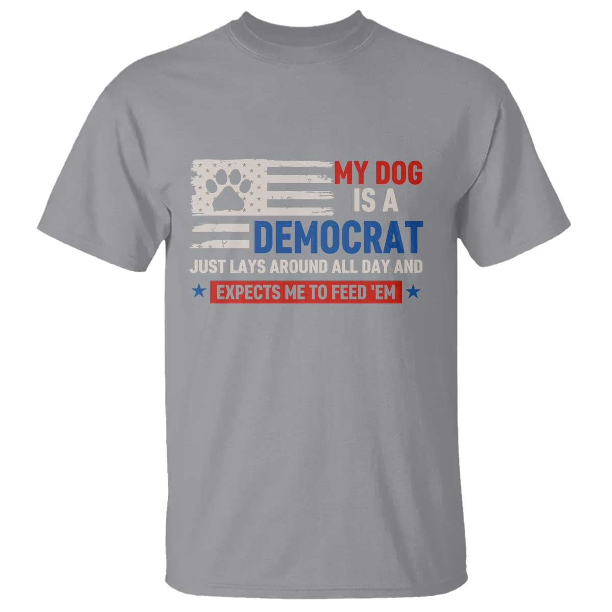 My Dog Is A Democrat American Paw Flag Patriotic T Shirt Just Lays Around Expects To Be Fed Conservative Humor Dog Owner