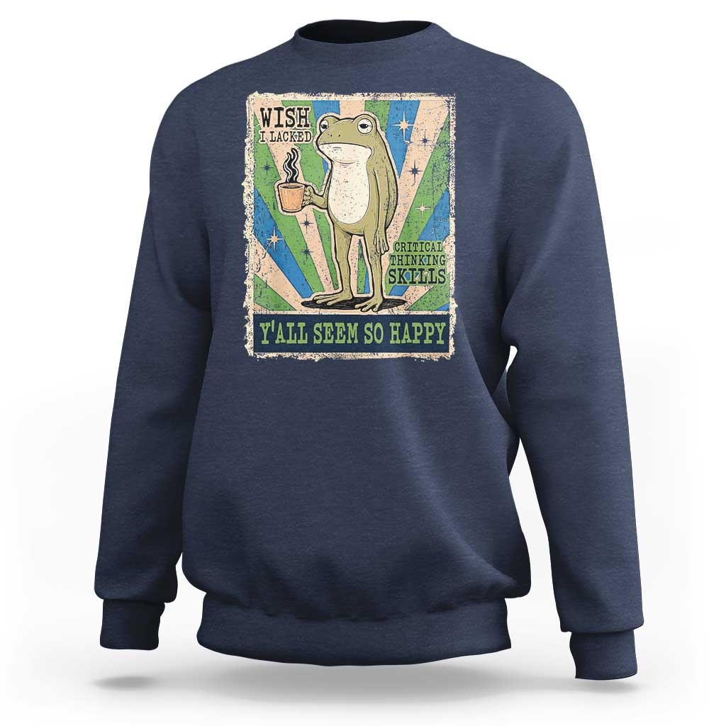 Vintage Frog Drinking Coffee Sarcastic Meme Sweatshirt Wish I Lacked Critical Thinking Skills You All Seem So Happy