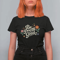 Be Pretti Good Floral T Shirt For Women Retro Empowerment Statement