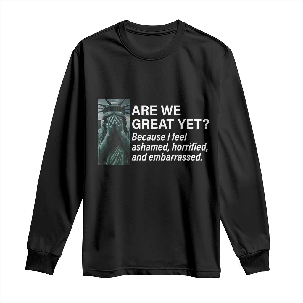 Are We Great Yet Because I Feel Ashamed Long Sleeve Shirt Horrified Embarrassed Crying Statue of Liberty