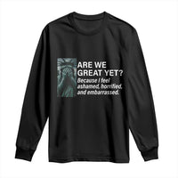 Are We Great Yet Because I Feel Ashamed Long Sleeve Shirt Horrified Embarrassed Crying Statue of Liberty