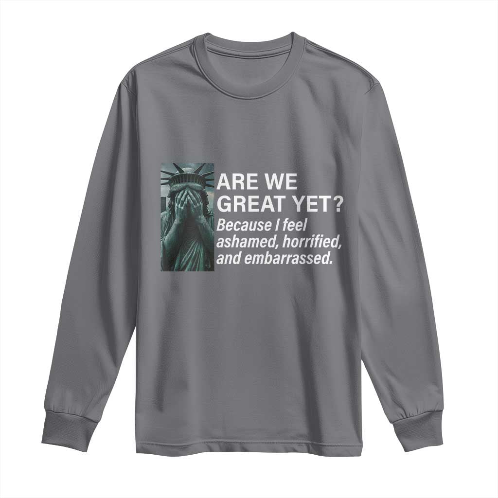 Are We Great Yet Because I Feel Ashamed Long Sleeve Shirt Horrified Embarrassed Crying Statue of Liberty