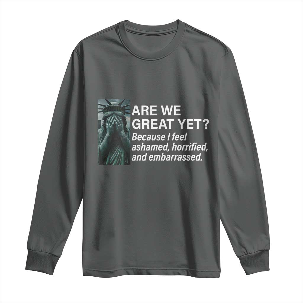 Are We Great Yet Because I Feel Ashamed Long Sleeve Shirt Horrified Embarrassed Crying Statue of Liberty