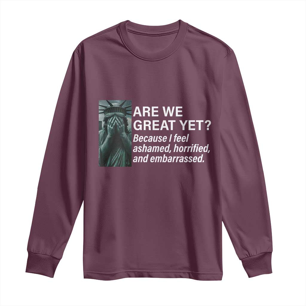 Are We Great Yet Because I Feel Ashamed Long Sleeve Shirt Horrified Embarrassed Crying Statue of Liberty