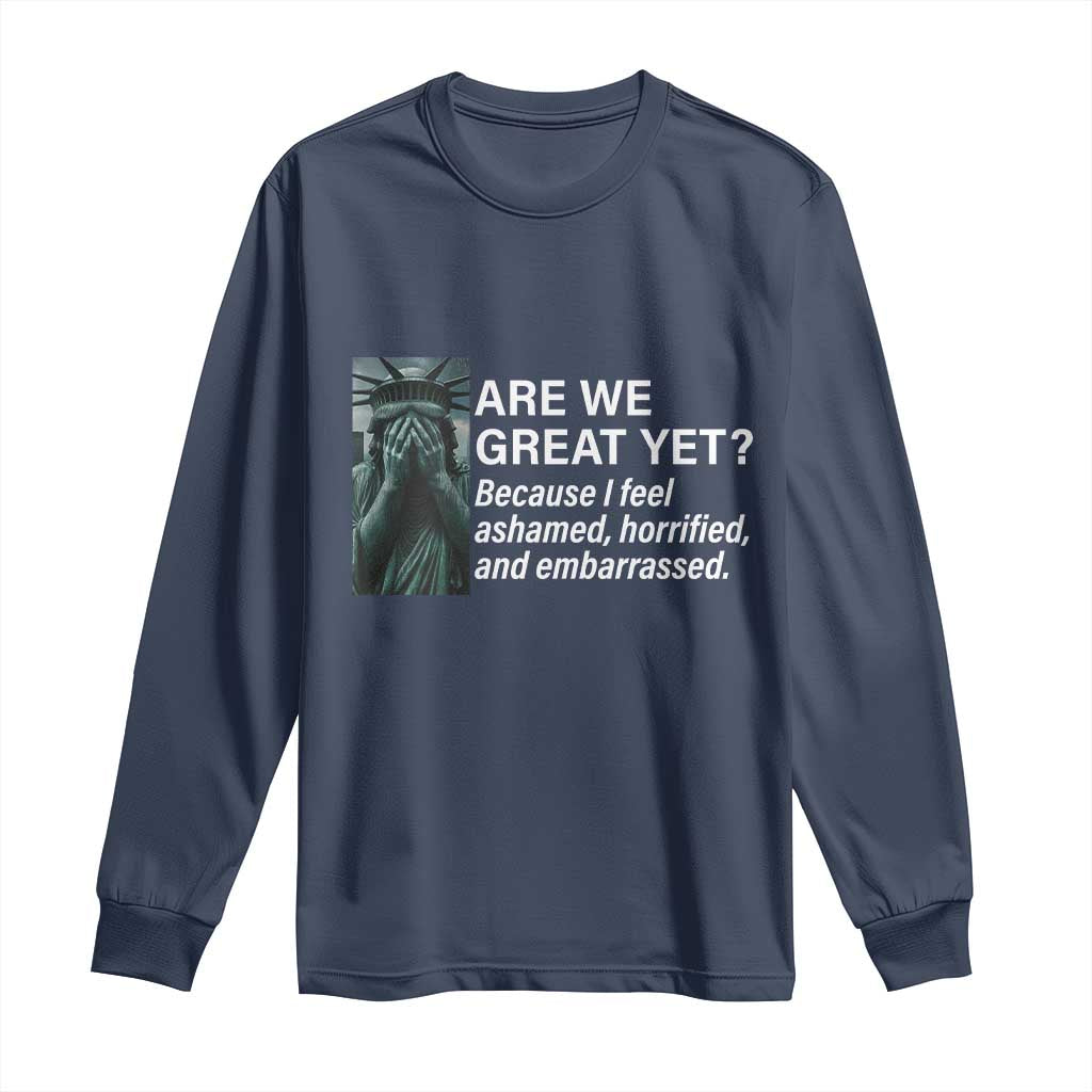 Are We Great Yet Because I Feel Ashamed Long Sleeve Shirt Horrified Embarrassed Crying Statue of Liberty