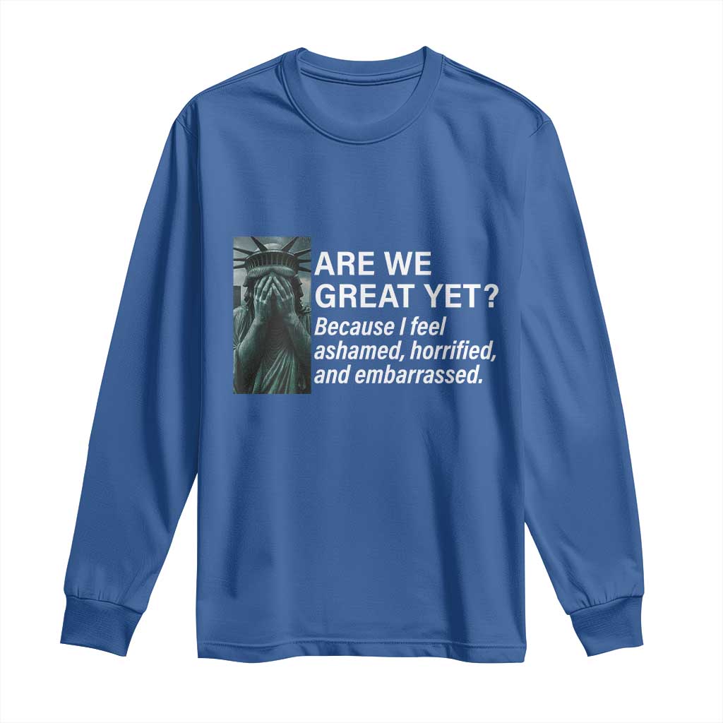 Are We Great Yet Because I Feel Ashamed Long Sleeve Shirt Horrified Embarrassed Crying Statue of Liberty