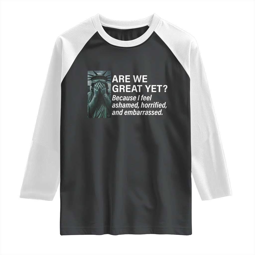 Are We Great Yet Because I Feel Ashamed Raglan Shirt Horrified Embarrassed Crying Statue of Liberty