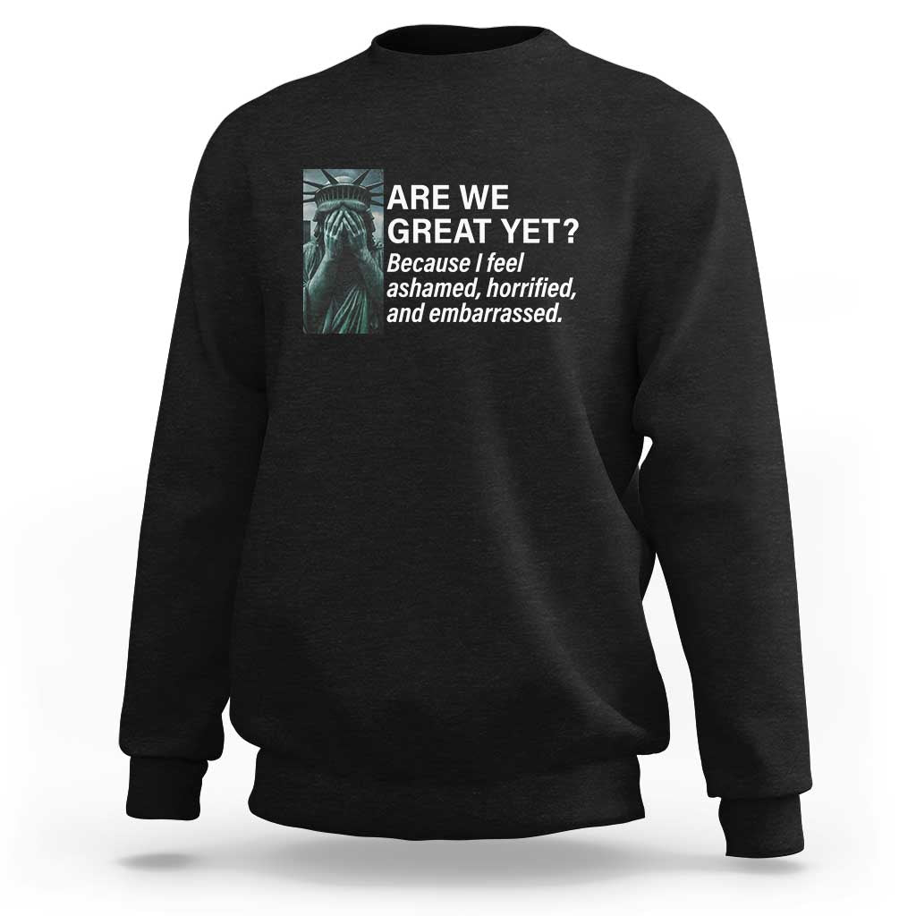 Are We Great Yet Because I Feel Ashamed Sweatshirt Horrified Embarrassed Crying Statue of Liberty