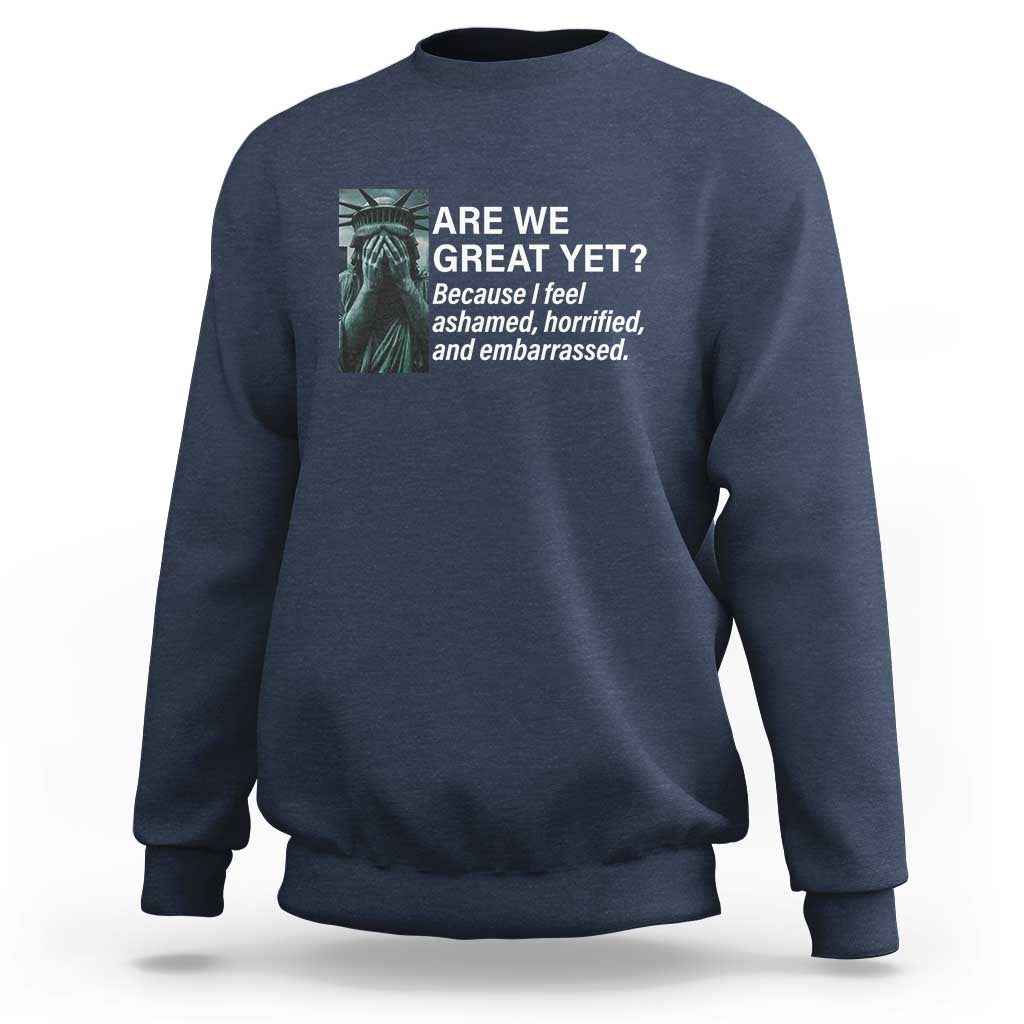 Are We Great Yet Because I Feel Ashamed Sweatshirt Horrified Embarrassed Crying Statue of Liberty