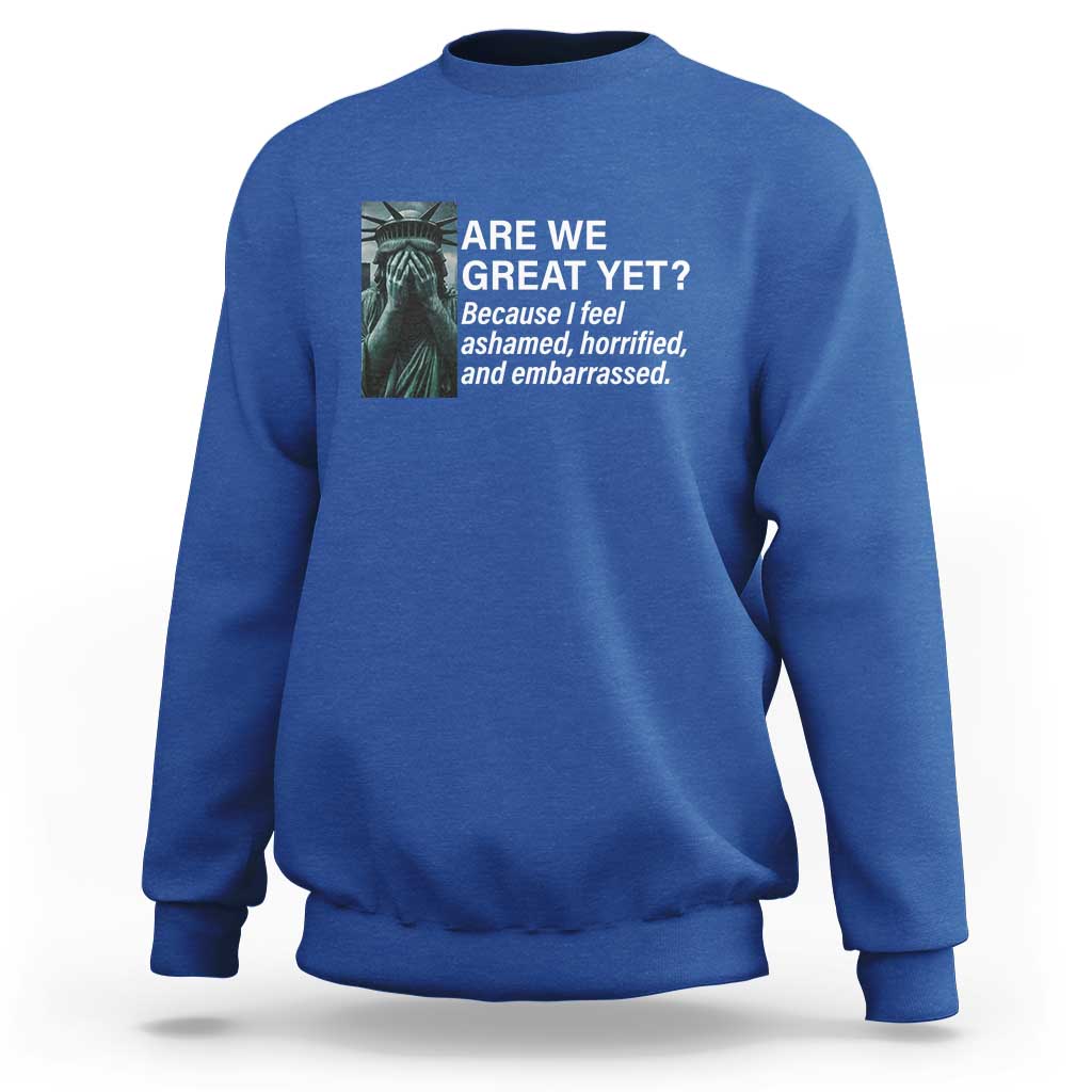 Are We Great Yet Because I Feel Ashamed Sweatshirt Horrified Embarrassed Crying Statue of Liberty