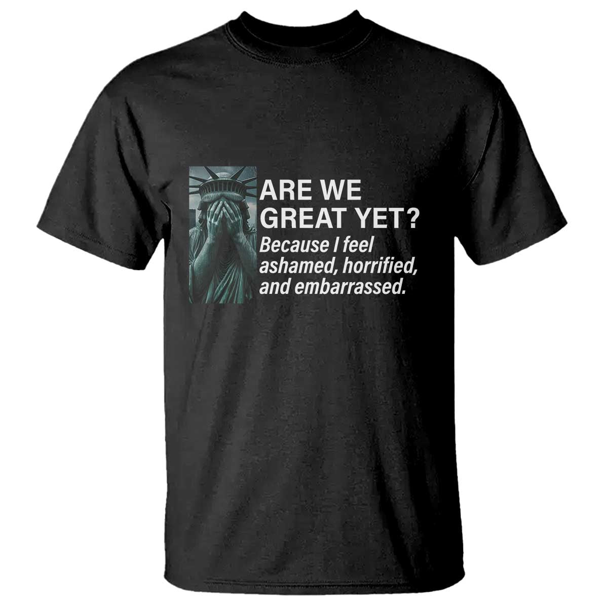 Are We Great Yet Because I Feel Ashamed T Shirt Horrified Embarrassed Crying Statue of Liberty