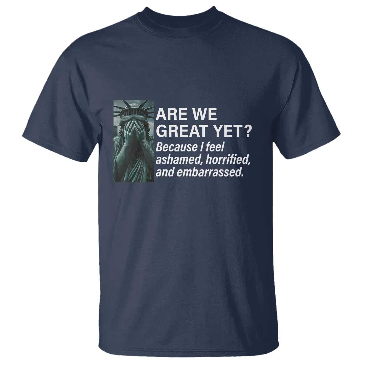 Are We Great Yet Because I Feel Ashamed T Shirt Horrified Embarrassed Crying Statue of Liberty