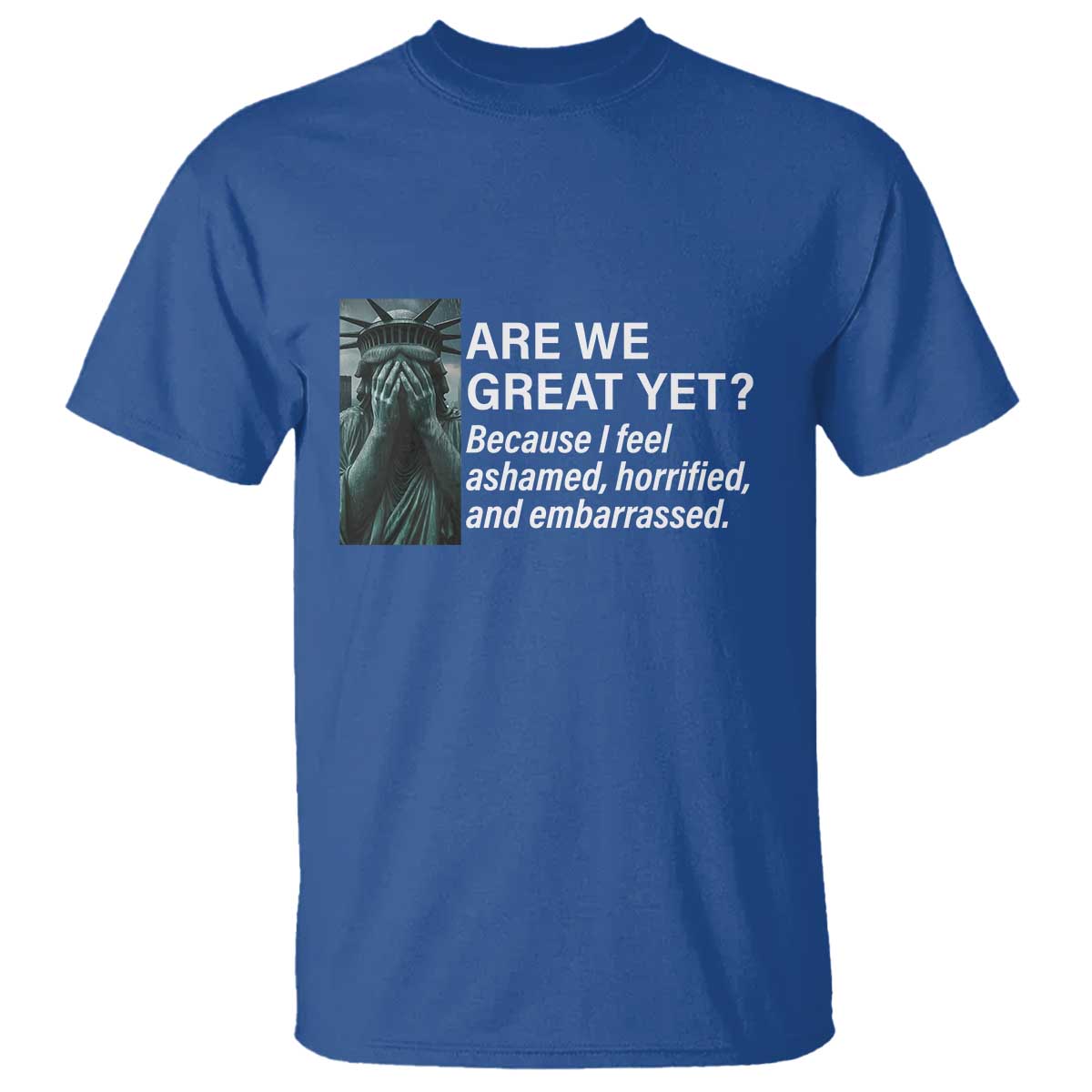 Are We Great Yet Because I Feel Ashamed T Shirt Horrified Embarrassed Crying Statue of Liberty