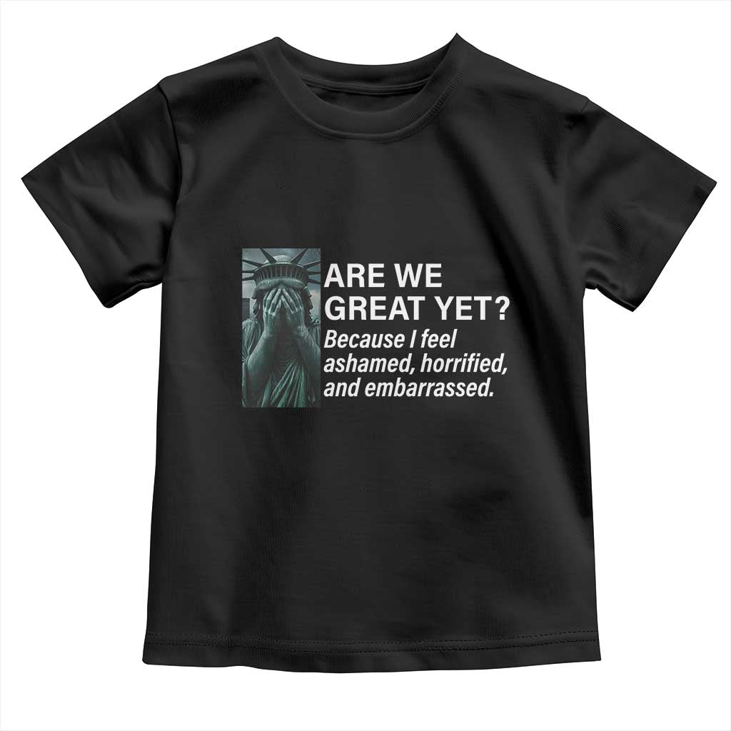 Are We Great Yet Because I Feel Ashamed Toddler T Shirt Horrified Embarrassed Crying Statue of Liberty