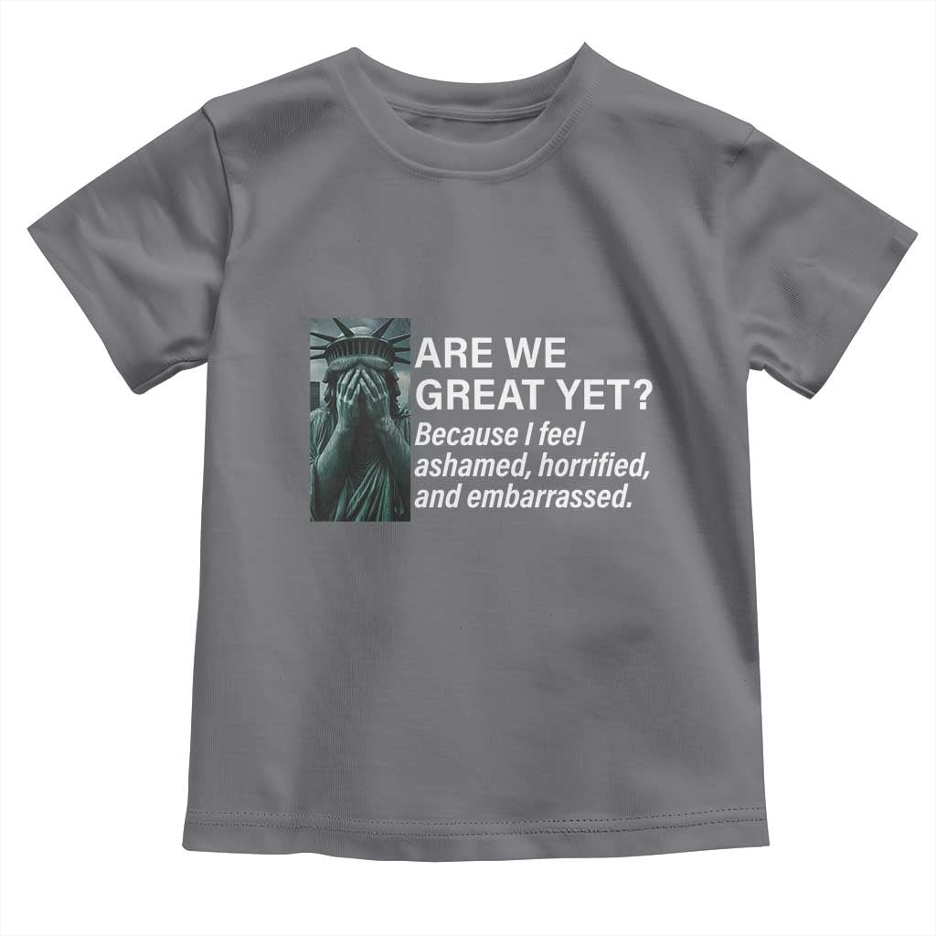 Are We Great Yet Because I Feel Ashamed Toddler T Shirt Horrified Embarrassed Crying Statue of Liberty