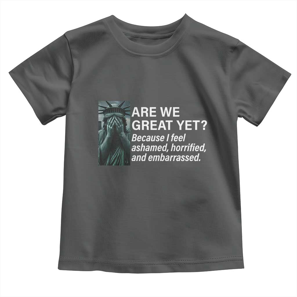 Are We Great Yet Because I Feel Ashamed Toddler T Shirt Horrified Embarrassed Crying Statue of Liberty